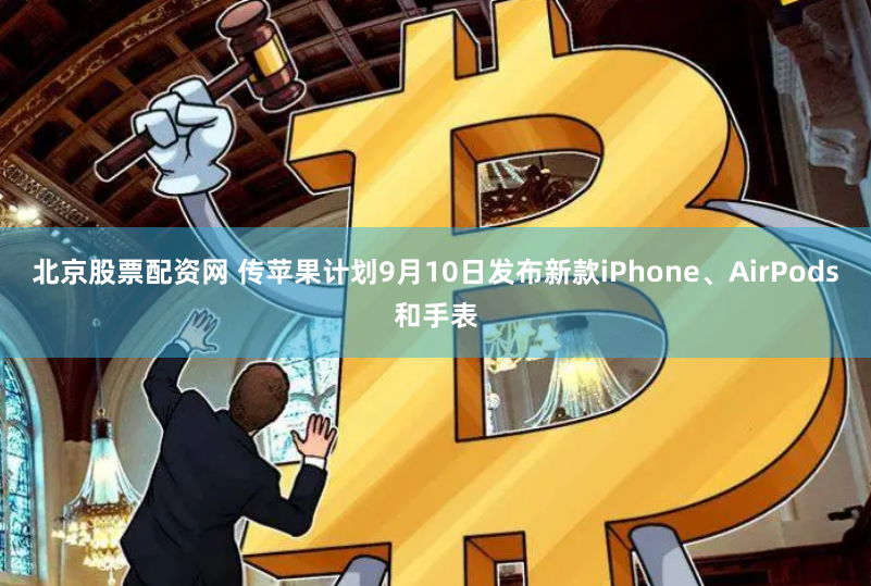 北京股票配资网 传苹果计划9月10日发布新款iPhone、AirPods和手表