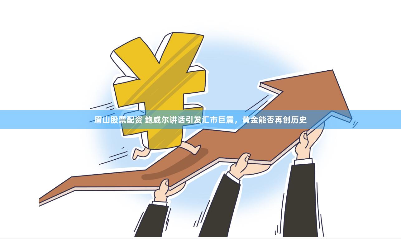 眉山股票配资 鲍威尔讲话引发汇市巨震，黄金能否再创历史