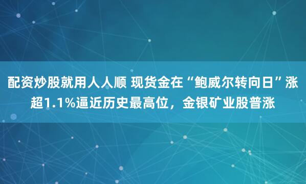 配资炒股就用人人顺 现货金在“鲍威尔转向日”涨超1.1%逼近历史最高位，金银矿业股普涨