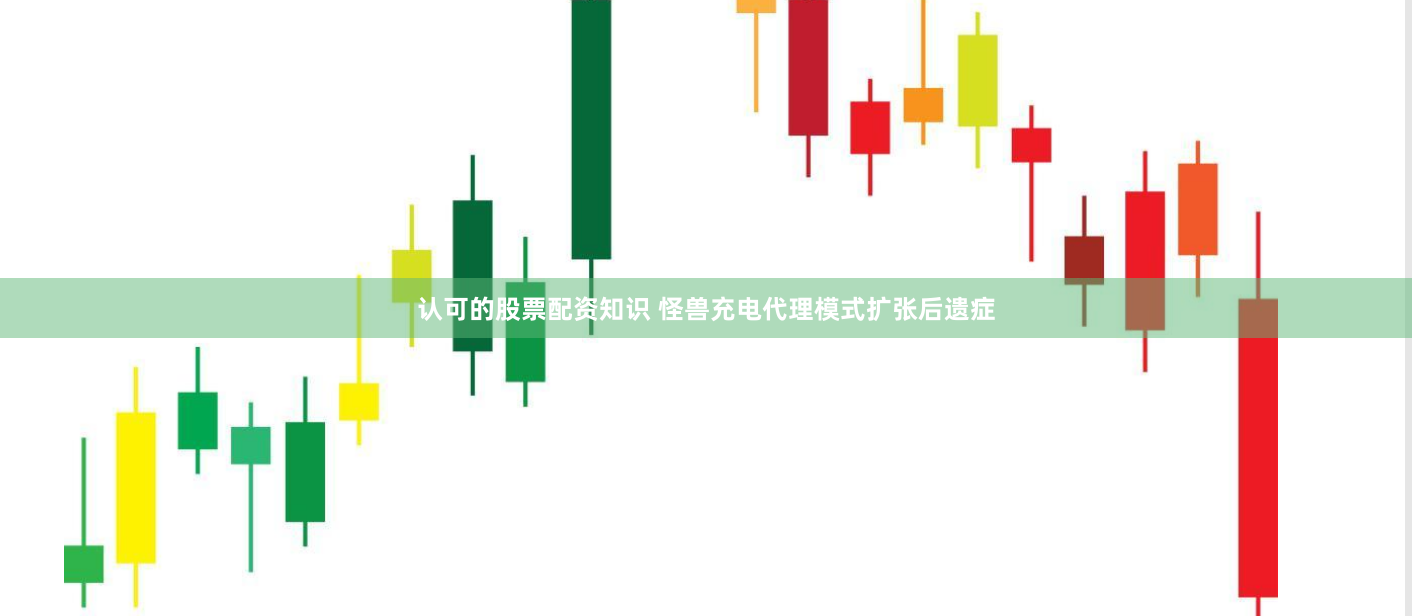 认可的股票配资知识 怪兽充电代理模式扩张后遗症