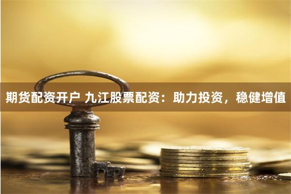 期货配资开户 九江股票配资：助力投资，稳健增值
