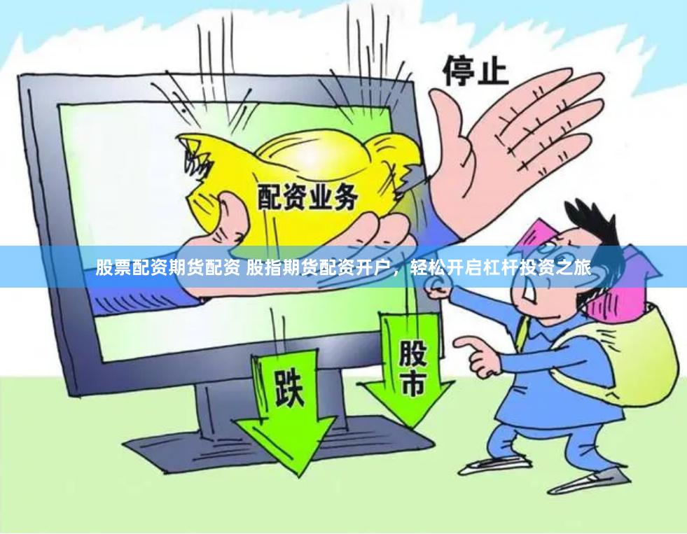 股票配资期货配资 股指期货配资开户，轻松开启杠杆投资之旅