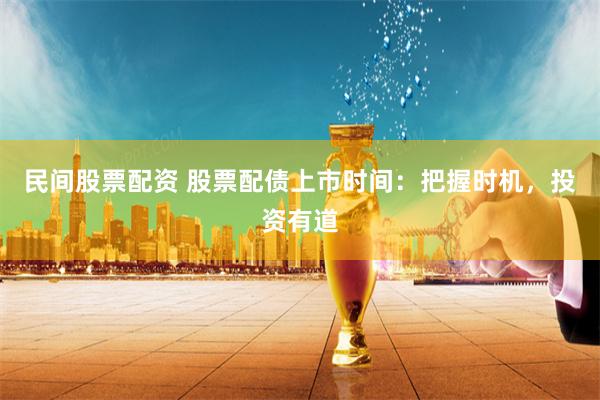 民间股票配资 股票配债上市时间：把握时机，投资有道