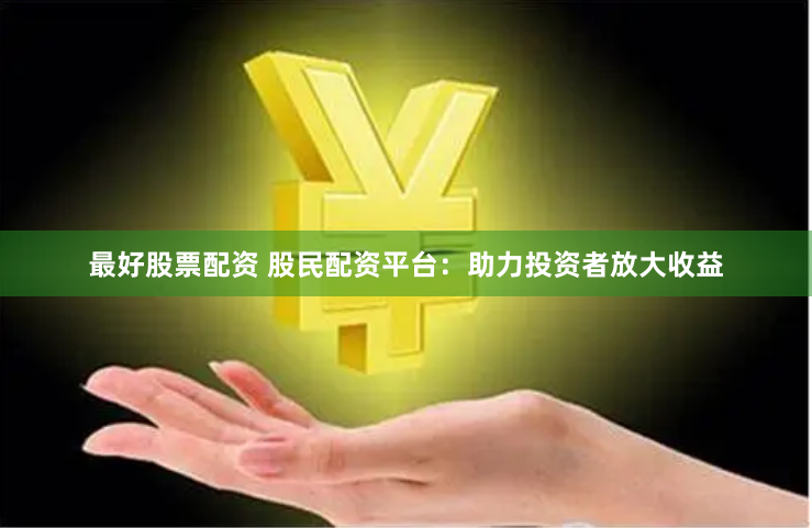 最好股票配资 股民配资平台：助力投资者放大收益