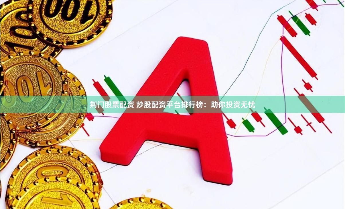 荆门股票配资 炒股配资平台排行榜：助你投资无忧