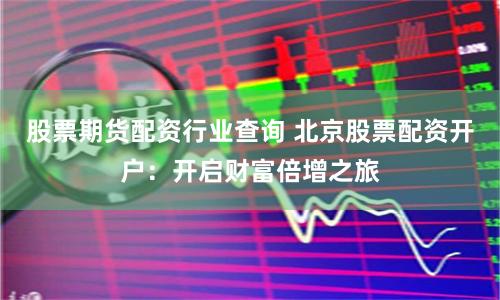 股票期货配资行业查询 北京股票配资开户：开启财富倍增之旅