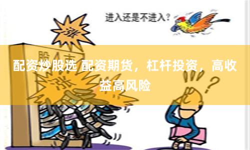 配资炒股选 配资期货，杠杆投资，高收益高风险