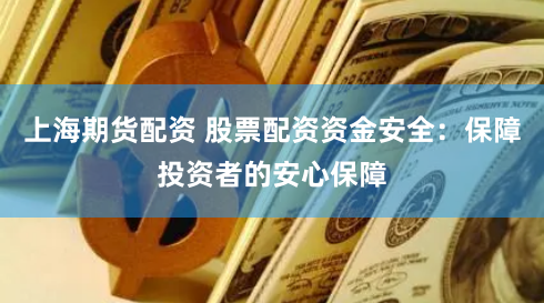 上海期货配资 股票配资资金安全：保障投资者的安心保障