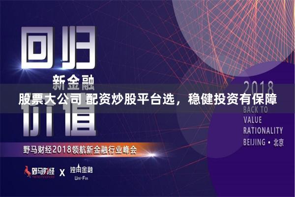 股票大公司 配资炒股平台选，稳健投资有保障