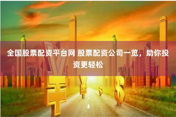 全国股票配资平台网 股票配资公司一览，助你投资更轻松