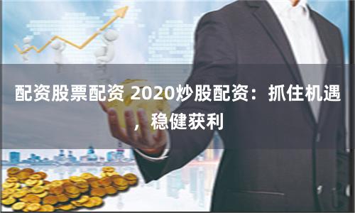 配资股票配资 2020炒股配资：抓住机遇，稳健获利
