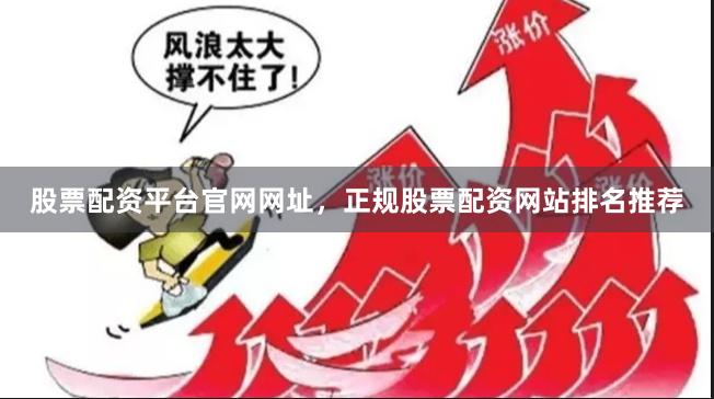 股票配资平台官网网址，正规股票配资网站排名推荐