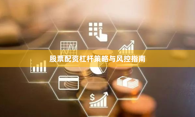 股票配资杠杆策略与风控指南