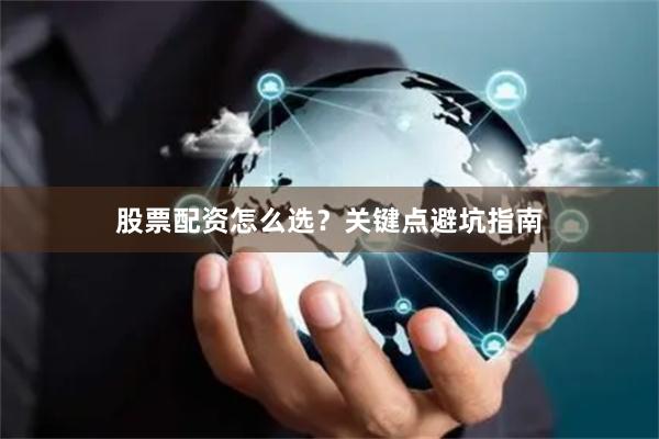 股票配资怎么选？关键点避坑指南