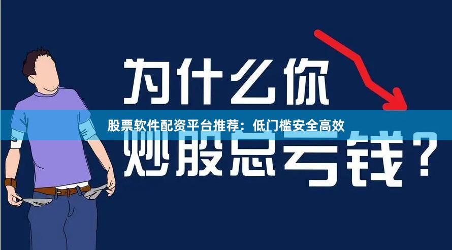 股票软件配资平台推荐：低门槛安全高效
