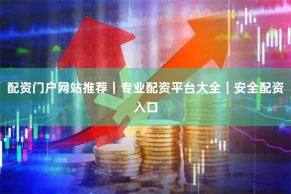 配资门户网站推荐｜专业配资平台大全｜安全配资入口