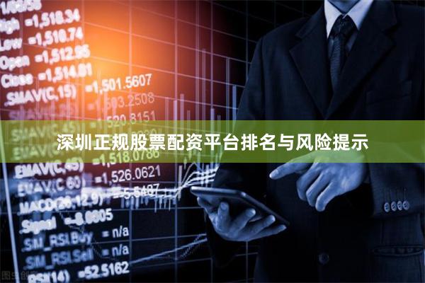 深圳正规股票配资平台排名与风险提示
