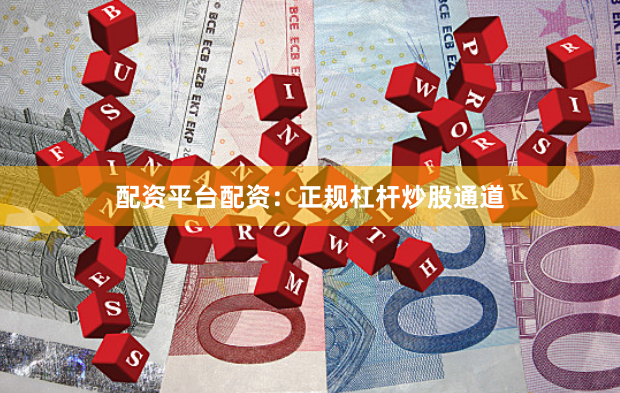 配资平台配资：正规杠杆炒股通道