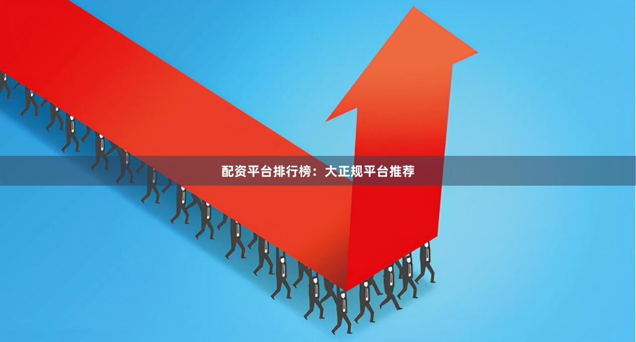 配资平台排行榜：大正规平台推荐