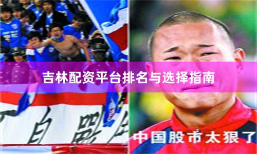 吉林配资平台排名与选择指南