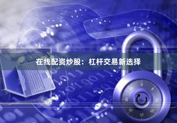 在线配资炒股：杠杆交易新选择