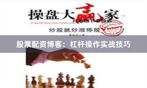 股票配资博客：杠杆操作实战技巧