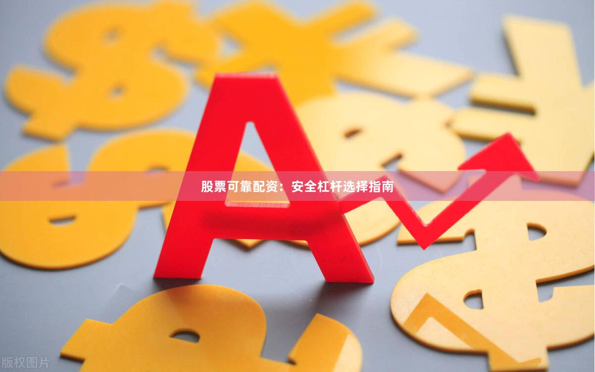 股票可靠配资：安全杠杆选择指南
