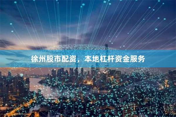 徐州股市配资，本地杠杆资金服务