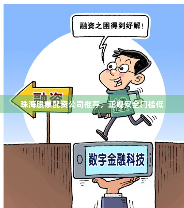 珠海股票配资公司推荐，正规安全门槛低