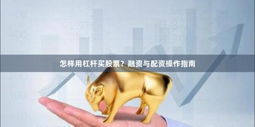 怎样用杠杆买股票？融资与配资操作指南