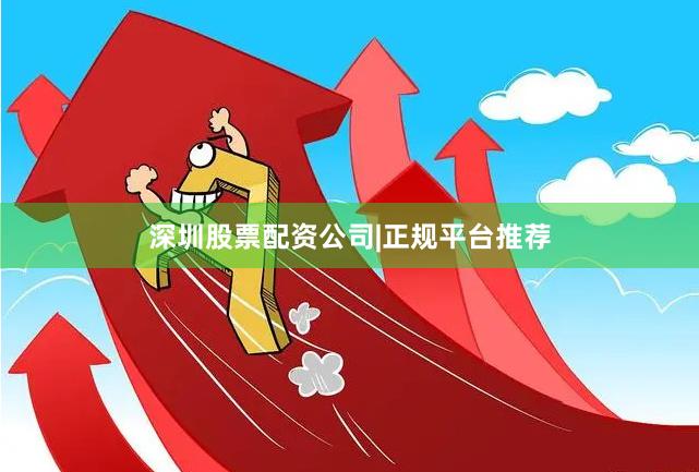 深圳股票配资公司|正规平台推荐