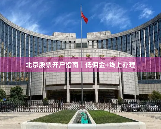 北京股票开户指南｜低佣金+线上办理