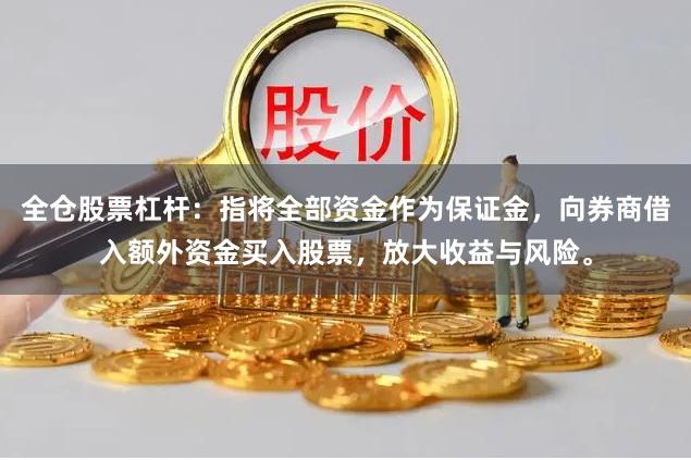 全仓股票杠杆：指将全部资金作为保证金，向券商借入额外资金买入股票，放大收益与风险。