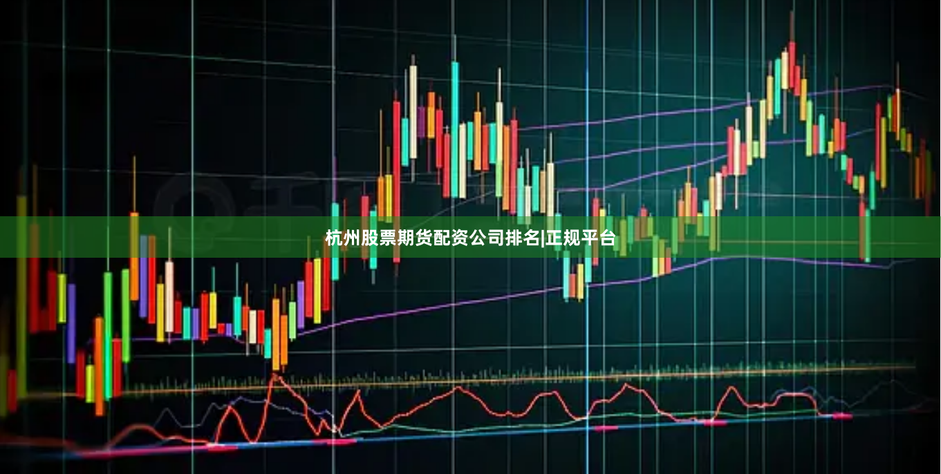 杭州股票期货配资公司排名|正规平台