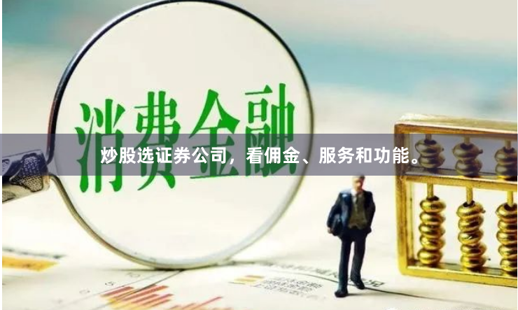 炒股选证券公司，看佣金、服务和功能。
