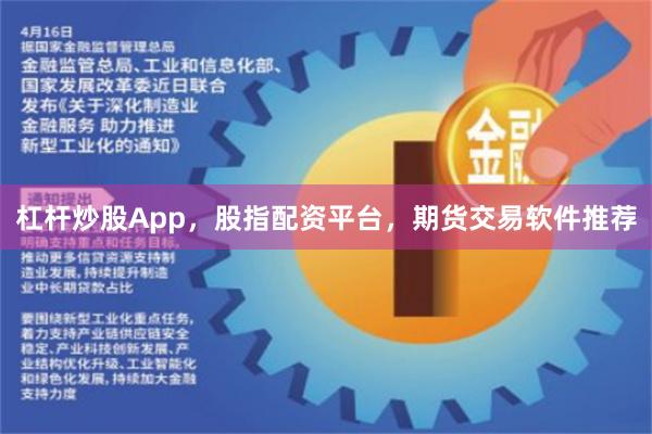 杠杆炒股App，股指配资平台，期货交易软件推荐