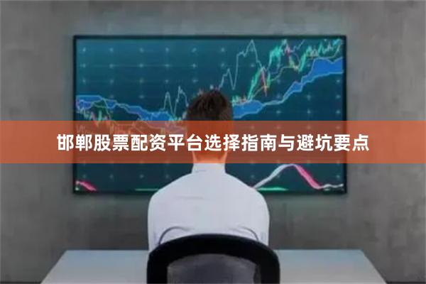 邯郸股票配资平台选择指南与避坑要点